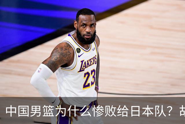 中国男篮为什么惨败给日本队？胡明轩一番话，直接戳中要害