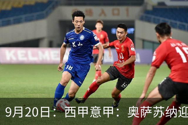 9月20日：西甲意甲：奥萨苏纳迎战巴列卡诺乌迪内斯迎战卡利亚里